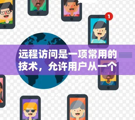 远程访问是一项常用的技术，允许用户从一个计算机或设备远程连接到另一个计算机或设备，执行操作或访问资源。以下是一些详细的方法和步骤