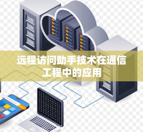 远程访问助手技术在通信工程中的应用