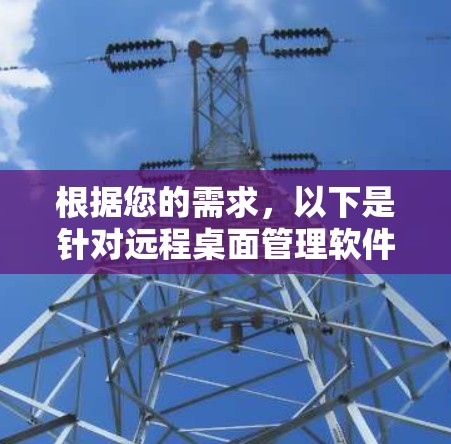 根据您的需求，以下是针对远程桌面管理软件的详细分析和建议