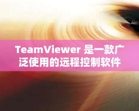 TeamViewer 是一款广泛使用的远程控制软件，允许用户通过网络远程访问和控制其他计算机。以下是获取 TeamViewer 软件的步骤