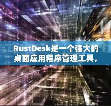 RustDesk是一个强大的桌面应用程序管理工具，能够帮助用户简化和优化桌面应用的启动过程。以下是使用RustDesk的详细步骤指南