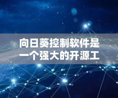 向日葵控制软件是一个强大的开源工具，适用于远程控制、文件传输和远程支持。以下是关于向日葵控制软件的详细指南