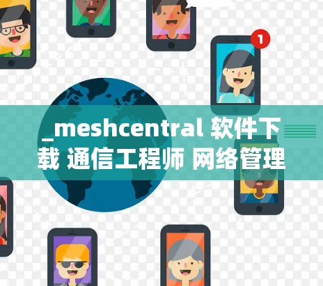 _meshcentral 软件下载 通信工程师 网络管理