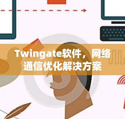 Twingate软件，网络通信优化解决方案