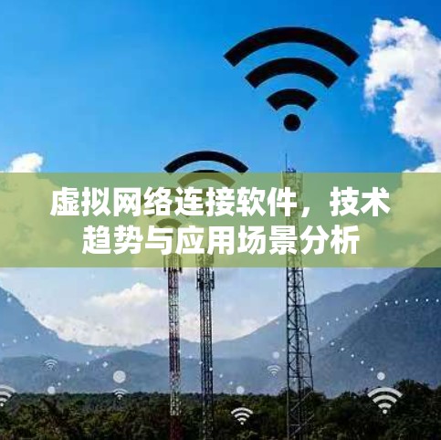 虚拟网络连接软件，技术趋势与应用场景分析