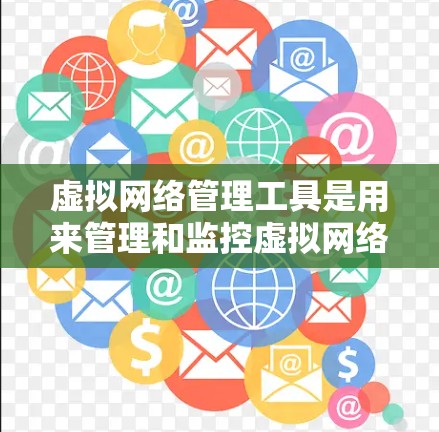 虚拟网络管理工具是用来管理和监控虚拟网络的软件或平台，通常用于云计算、容器化、虚拟化等环境中。这些工具可以帮助用户创建、配置、监控和优化虚拟网络。以下是一些常用的虚拟网络管理工具