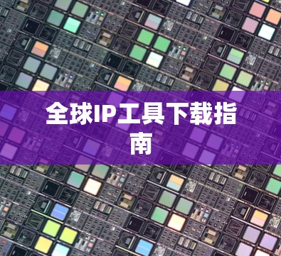 全球IP工具下载指南