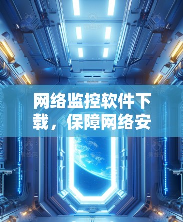网络监控软件下载，保障网络安全的关键工具