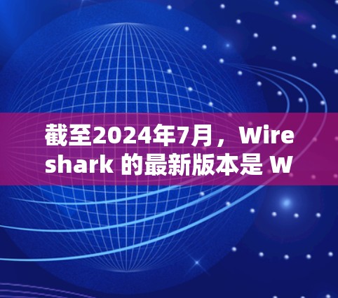 截至2024年7月，Wireshark 的最新版本是 Wireshark 3.6.这是一个稳定版本，包含了许多改进和新功能