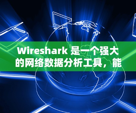 Wireshark 是一个强大的网络数据分析工具，能够帮助你深入理解网络流量、协议和应用。以下是使用 Wireshark 进行数据分析的步骤和技巧