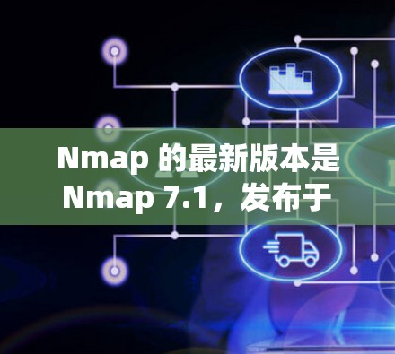 Nmap 的最新版本是 Nmap 7.1，发布于 2021年。这是一个功能丰富的版本，带来了许多改进和新功能，包括