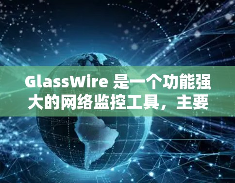 GlassWire 是一个功能强大的网络监控工具，主要用于监控和分析网络流量、端口状态、进程使用情况等。以下是 GlassWire 的基本使用教程，假设你已经下载并安装了 GlassWire