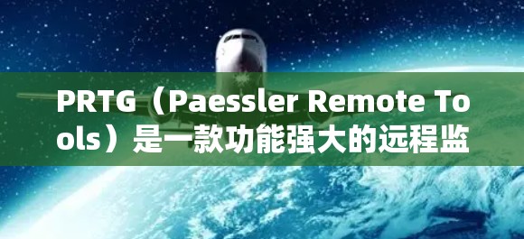 PRTG（Paessler Remote Tools）是一款功能强大的远程监控和网络管理工具，广泛应用于企业网络的设备监控和管理。以下是配置PRTG的主要步骤和方法，分步骤详细说明