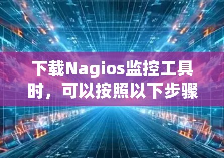 下载Nagios监控工具时，可以按照以下步骤操作