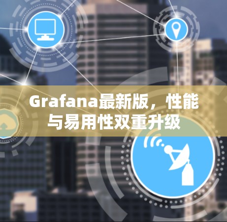 Grafana最新版，性能与易用性双重升级