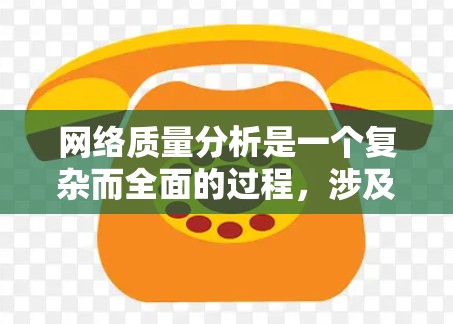 网络质量分析是一个复杂而全面的过程，涉及多个维度的评估。以下是对网络质量的详细分析框架