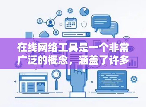 在线网络工具是一个非常广泛的概念，涵盖了许多不同的应用场景和功能。以下是一些常用的在线网络工具的分类和示例