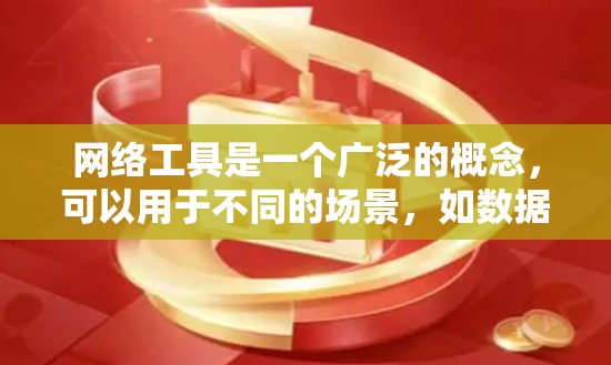 网络工具是一个广泛的概念，可以用于不同的场景，如数据分析、网络安全、开发、测试、监控等。以下是一些常见的网络工具的分类和示例