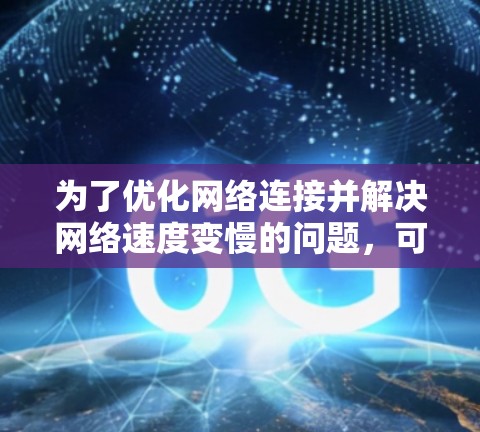 为了优化网络连接并解决网络速度变慢的问题，可以按照以下步骤进行检查和调整