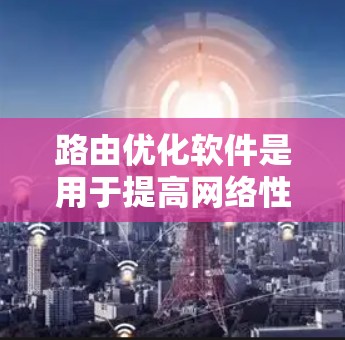 路由优化软件是用于提高网络性能和效率的重要工具，通过优化路由路径选择，减少延迟和带宽消耗，从而提升数据传输速度和可靠性。以下是对路由优化软件的详细分析
