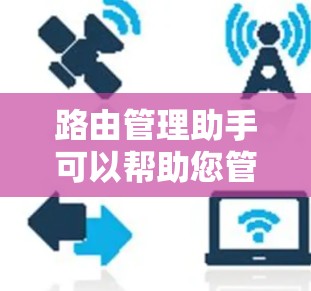 路由管理助手可以帮助您管理和配置路由器，解决路由相关的问题。以下是一些常见的路由管理问题及解决方法