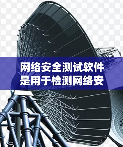 网络安全测试软件是用于检测网络安全漏洞、评估系统安全性、进行安全测试和渗透测试的工具。以下是一些常见的网络安全测试工具及其简要说明