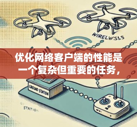 优化网络客户端的性能是一个复杂但重要的任务，可以从以下几个方面进行系统性优化
