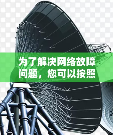 为了解决网络故障问题，您可以按照以下步骤使用合适的工具进行排查和修复