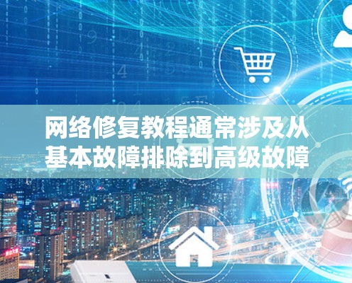 网络修复教程通常涉及从基本故障排除到高级故障修复的多个步骤。以下是一个基本的网络修复教程，适用于普通用户和初级技术人员