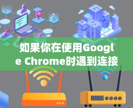 如果你在使用Google Chrome时遇到连接问题，比如无法访问某些网站或资源，以下是一些常见问题及其解决方法