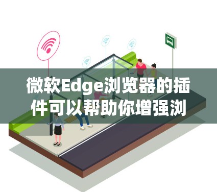 微软Edge浏览器的插件可以帮助你增强浏览器的功能，提高效率和体验。以下是一些推荐的Edge插件，涵盖了从安全和隐私到工具和多媒体的多种类别