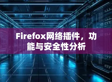 Firefox网络插件，功能与安全性分析