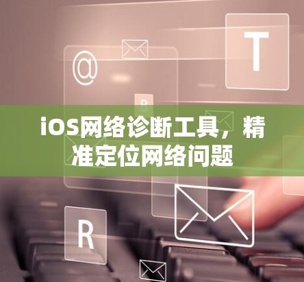 iOS网络诊断工具，精准定位网络问题