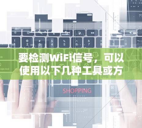 要检测WiFi信号，可以使用以下几种工具或方法