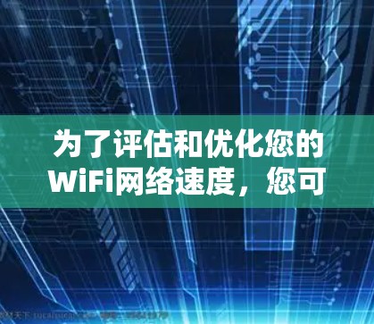 为了评估和优化您的WiFi网络速度，您可以使用以下步骤和工具进行测试