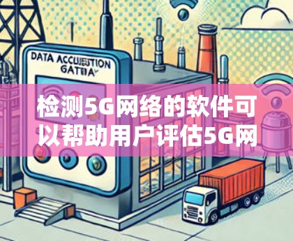 检测5G网络的软件可以帮助用户评估5G网络的性能、信号质量、延迟、覆盖范围等。以下是一些常见的5G网络检测软件及其功能
