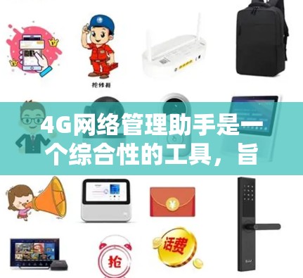 4G网络管理助手是一个综合性的工具，旨在帮助用户和企业更高效地管理和优化4G网络。以下是该工具的主要功能和优势