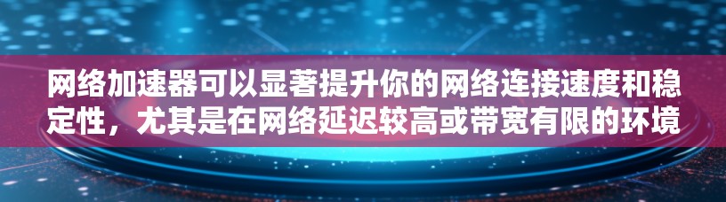 网络加速器可以显著提升你的网络连接速度和稳定性，尤其是在网络延迟较高或带宽有限的环境下。以下是一些常见的网络加速器工具及其最新版本推荐