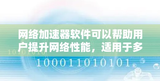 网络加速器软件可以帮助用户提升网络性能，适用于多种场景。以下是对不同网络加速器软件的详细分析，包括功能、兼容性、定价等方面的信息，帮助你做出明智的选择