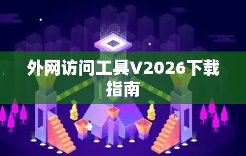外网访问工具V2026下载指南