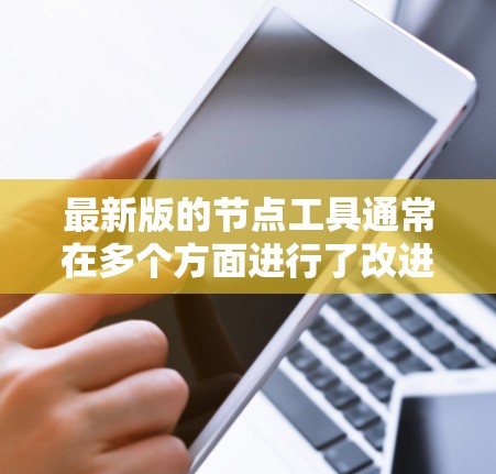 最新版的节点工具通常在多个方面进行了改进和优化，以提升监控和管理网络节点的能力。以下是一些主要的改进点和新功能