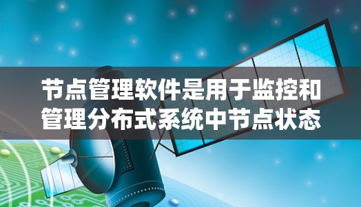 节点管理软件是用于监控和管理分布式系统中节点状态、性能和资源消耗的工具。这些软件在云计算、容器化部署、网络安全、日志分析等领域有广泛应用。以下是对几款常见节点管理软件的排名和分析