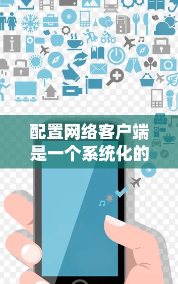 配置网络客户端是一个系统化的过程，以下是逐步指南