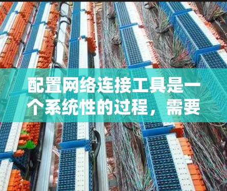 配置网络连接工具是一个系统性的过程，需要从测试基本连接到详细排查问题的各个方面进行。以下是分步的指南，帮助您顺利完成配置