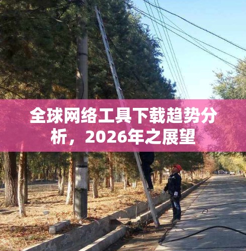 全球网络工具下载趋势分析，2026年之展望