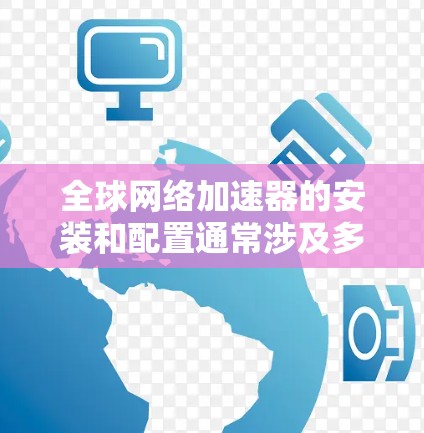 全球网络加速器的安装和配置通常涉及多个步骤，具体操作可能因具体实现而异。以下是一个通用的全球网络加速器安装教程，假设你使用某种开源或商业解决方案