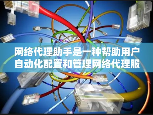 网络代理助手是一种帮助用户自动化配置和管理网络代理服务器的工具，广泛应用于开发、测试、网络监控等领域。以下是一些常见的网络代理助手及其下载信息