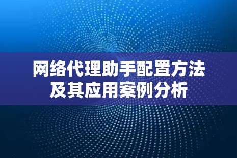 网络代理助手配置方法及其应用案例分析