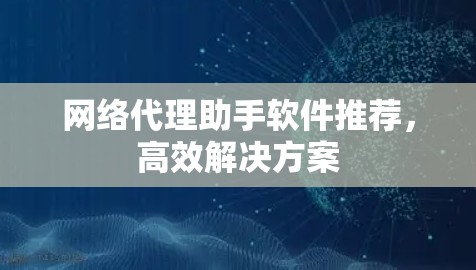 网络代理助手软件推荐，高效解决方案