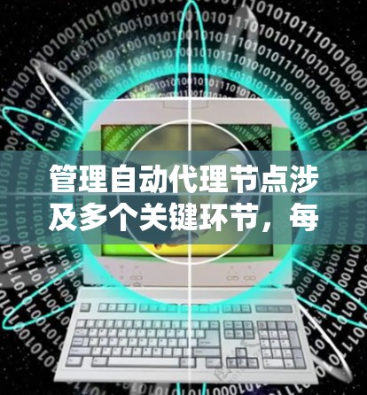 管理自动代理节点涉及多个关键环节，每个环节都需要细致规划和实施，以确保系统的高效稳定运行。以下是对管理自动代理节点的详细总结